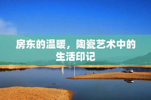 房东的温暖，陶瓷艺术中的生活印记