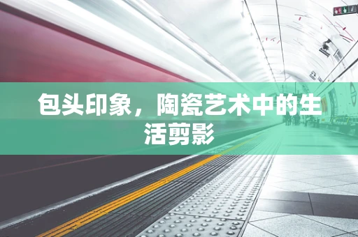 包头印象，陶瓷艺术中的生活剪影