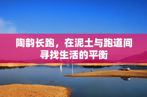 陶韵长跑，在泥土与跑道间寻找生活的平衡