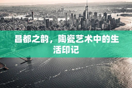 昌都之韵，陶瓷艺术中的生活印记