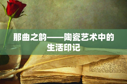 那曲之韵——陶瓷艺术中的生活印记