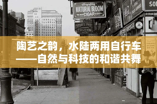 陶艺之韵，水陆两用自行车——自然与科技的和谐共舞