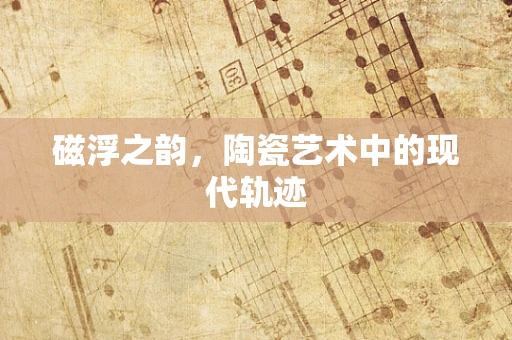 磁浮之韵，陶瓷艺术中的现代轨迹