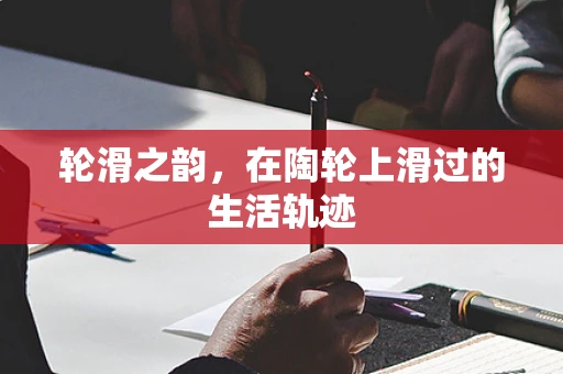 轮滑之韵，在陶轮上滑过的生活轨迹
