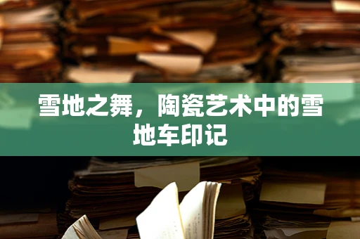 雪地之舞，陶瓷艺术中的雪地车印记
