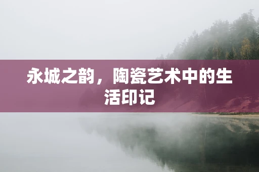 永城之韵，陶瓷艺术中的生活印记