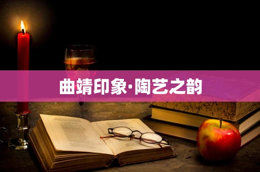 曲靖印象·陶艺之韵