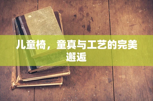 儿童椅，童真与工艺的完美邂逅