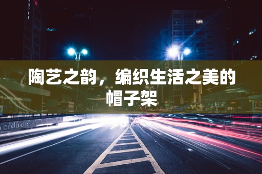 陶艺之韵，编织生活之美的帽子架