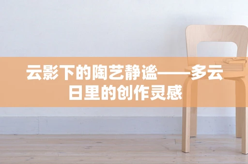 云影下的陶艺静谧——多云日里的创作灵感
