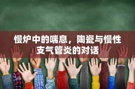 慢炉中的喘息，陶瓷与慢性支气管炎的对话