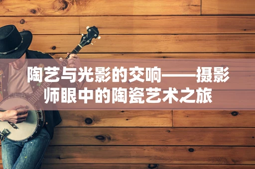 陶艺与光影的交响——摄影师眼中的陶瓷艺术之旅