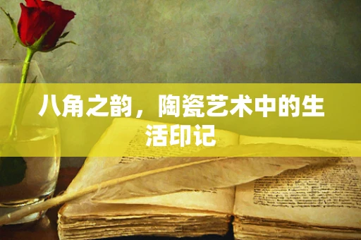 八角之韵，陶瓷艺术中的生活印记