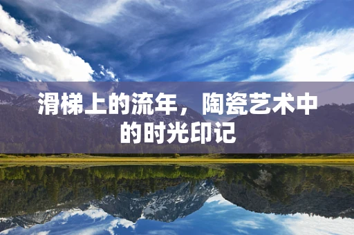 滑梯上的流年，陶瓷艺术中的时光印记