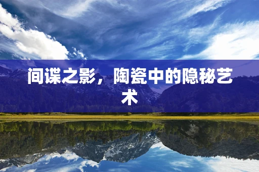 间谍之影，陶瓷中的隐秘艺术