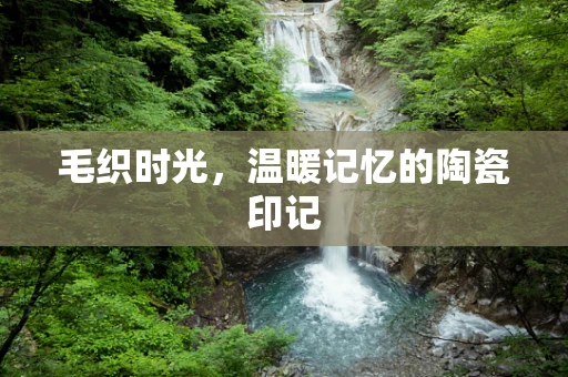 毛织时光，温暖记忆的陶瓷印记