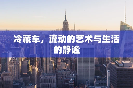冷藏车，流动的艺术与生活的静谧