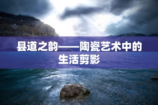 县道之韵——陶瓷艺术中的生活剪影
