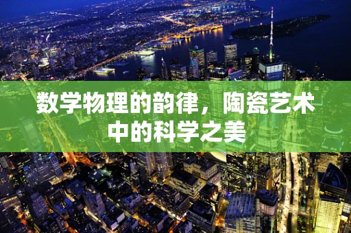 数学物理的韵律，陶瓷艺术中的科学之美