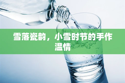 雪落瓷韵，小雪时节的手作温情