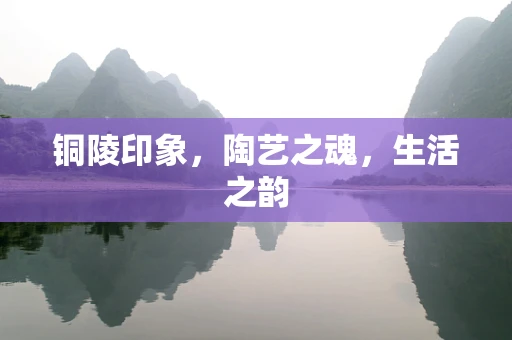 铜陵印象，陶艺之魂，生活之韵
