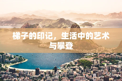 梯子的印记，生活中的艺术与攀登