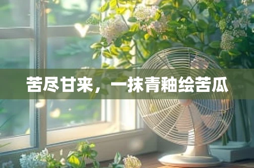 苦尽甘来，一抹青釉绘苦瓜