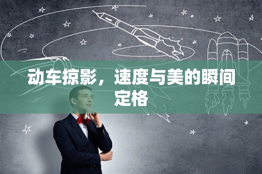 动车掠影，速度与美的瞬间定格