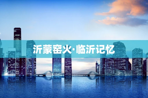 沂蒙窑火·临沂记忆