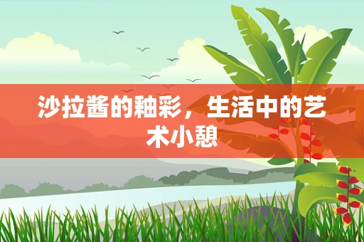 沙拉酱的釉彩，生活中的艺术小憩