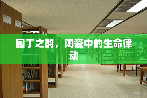 园丁之韵，陶瓷中的生命律动