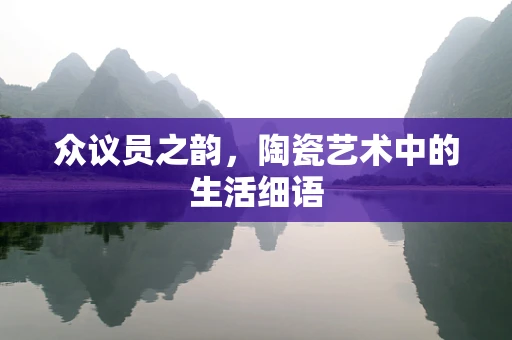 众议员之韵，陶瓷艺术中的生活细语