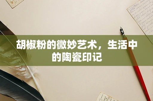 胡椒粉的微妙艺术，生活中的陶瓷印记
