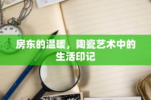房东的温暖，陶瓷艺术中的生活印记