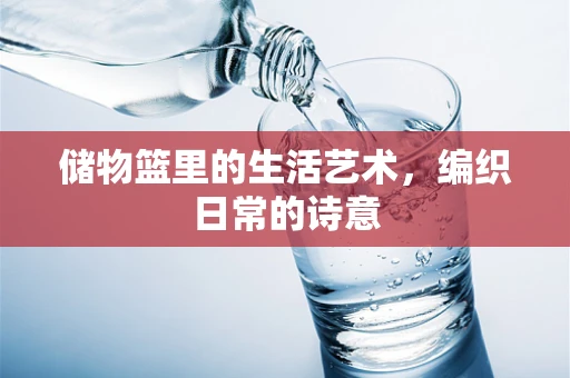储物篮里的生活艺术，编织日常的诗意