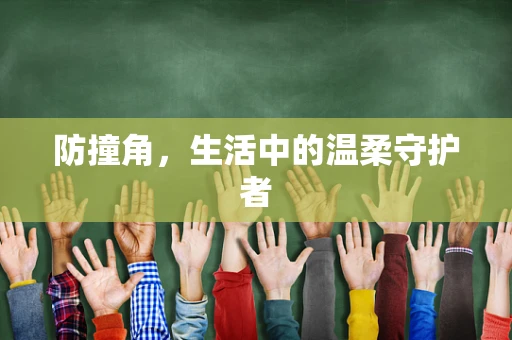 防撞角，生活中的温柔守护者
