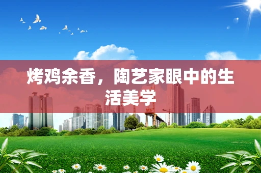 烤鸡余香，陶艺家眼中的生活美学