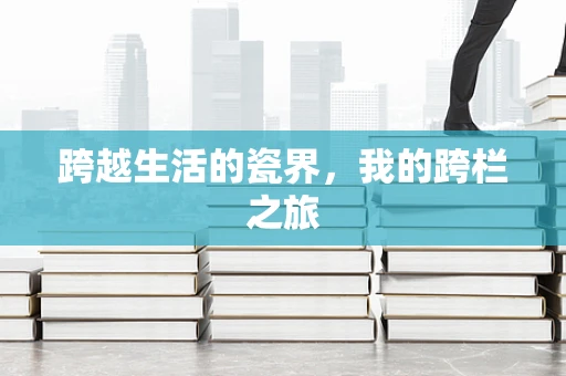 跨越生活的瓷界，我的跨栏之旅