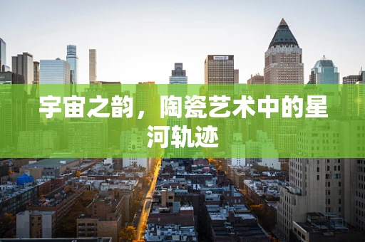 宇宙之韵，陶瓷艺术中的星河轨迹