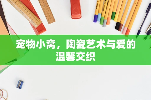 宠物小窝，陶瓷艺术与爱的温馨交织