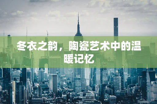 冬衣之韵，陶瓷艺术中的温暖记忆