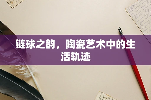 链球之韵，陶瓷艺术中的生活轨迹