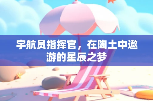 宇航员指挥官，在陶土中遨游的星辰之梦