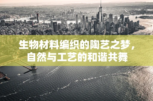 生物材料编织的陶艺之梦，自然与工艺的和谐共舞