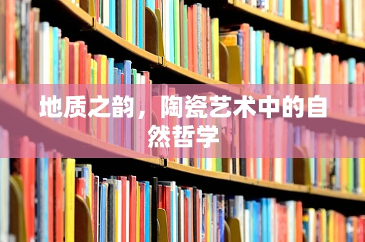 地质之韵，陶瓷艺术中的自然哲学