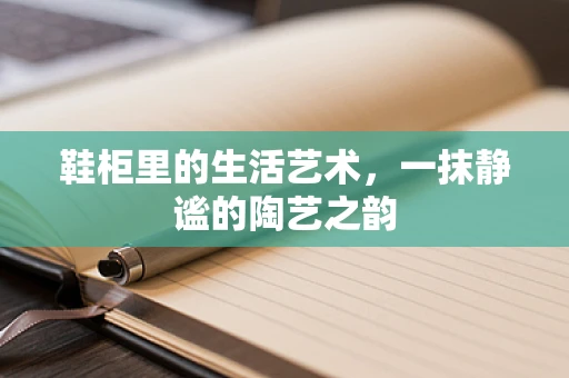 鞋柜里的生活艺术，一抹静谧的陶艺之韵