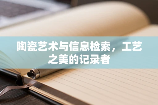 陶瓷艺术与信息检索，工艺之美的记录者