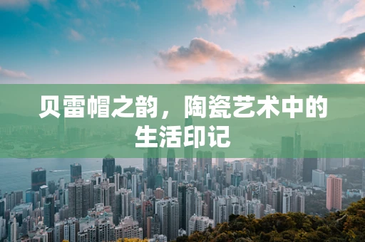 贝雷帽之韵，陶瓷艺术中的生活印记