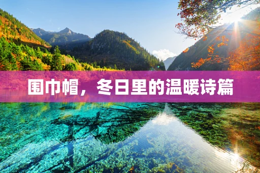 围巾帽，冬日里的温暖诗篇