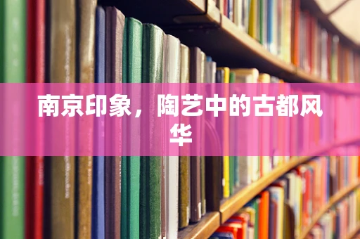 南京印象，陶艺中的古都风华